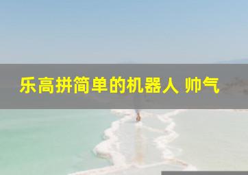 乐高拼简单的机器人 帅气